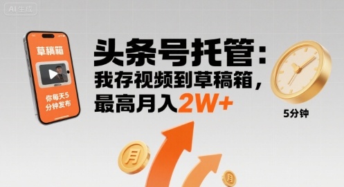 【头条号托管 】我存视频到草稿箱，你每天5分钟发布，最高月入2W+【揭秘】-轻资本网