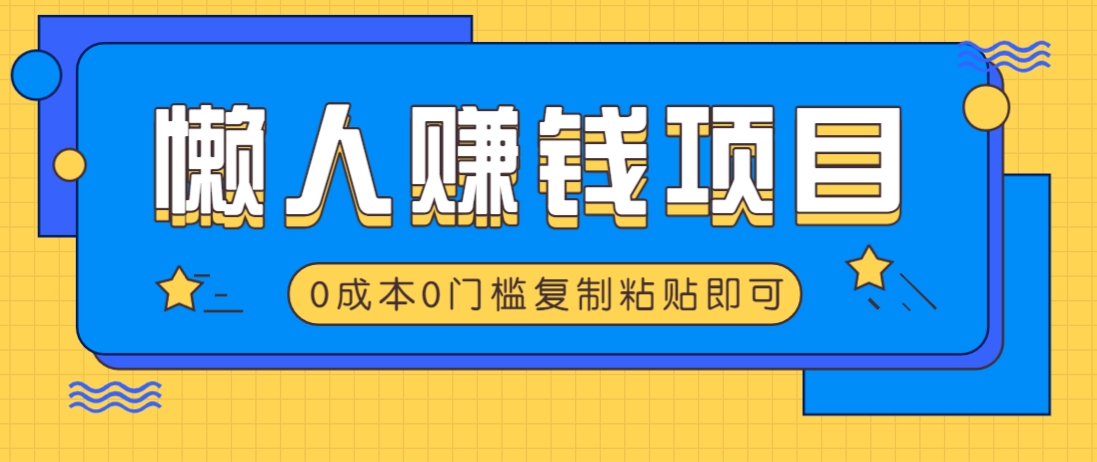 适合懒人的赚钱方法，复制粘贴即可，小白轻松上手几分钟就搞定-轻资本网