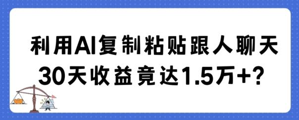 利用AI复制粘贴跟人聊天30天收益竟达1.5万+【揭秘】-轻资本网