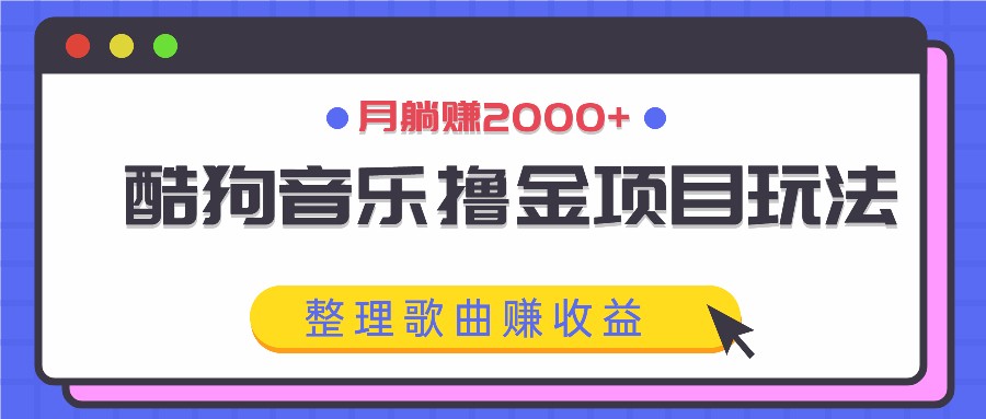 酷狗音乐撸金项目玩法,整理歌曲赚收益,月躺赚2000+-轻资本网