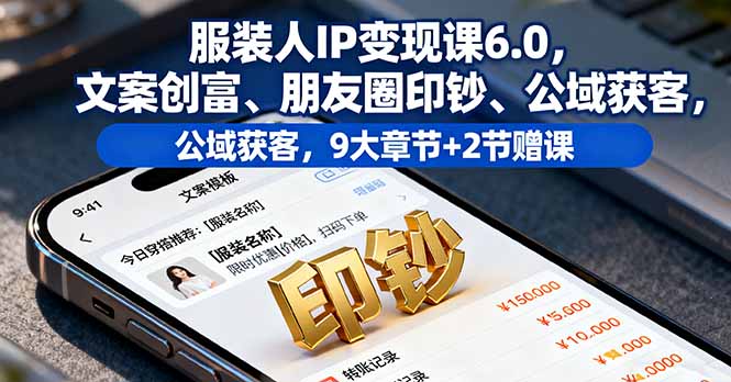 服装人IP变现课6.0，文案创富、朋友圈印钞、公域获客，9大章节+2节赠课-轻资本网