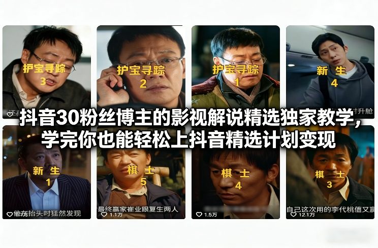 抖音30粉丝博主的影视解说精选独家教学，学完你也能轻松上抖音精选计划变现-轻资本网