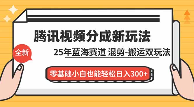 腾讯视频分成计划最新教程：25年蓝海赛道，混剪、搬运双玩法，零基础小白也能轻松日入300+-轻资本网