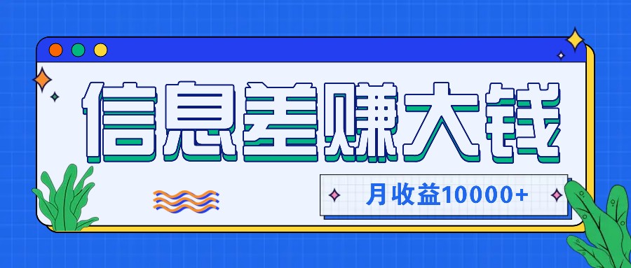 利用信息差赚钱，零成本零门槛专门赚懒人的钱，月收益10000+-轻资本网