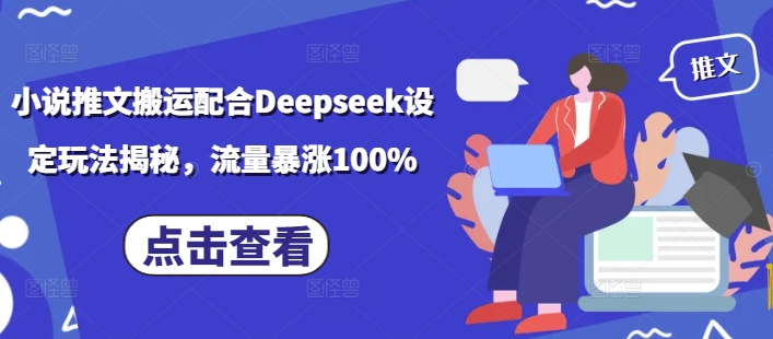 小说推文搬运配合Deepseek设定玩法揭秘，流量暴涨100%-轻资本网