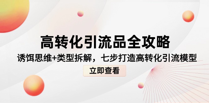 高转化引流品全攻略，诱饵思维+类型拆解，七步打造高转化引流模型-轻资本网