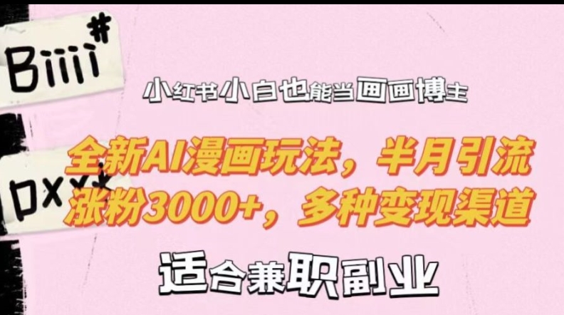 小红书小白也能当画画博主，全新AI漫画玩法，半月引流涨粉3000+，多种变现渠道【揭秘】-轻资本网