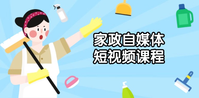 家政 自媒体短视频课程：从内容到发布，解析拍摄与剪辑技巧，打造爆款视频-轻资本网