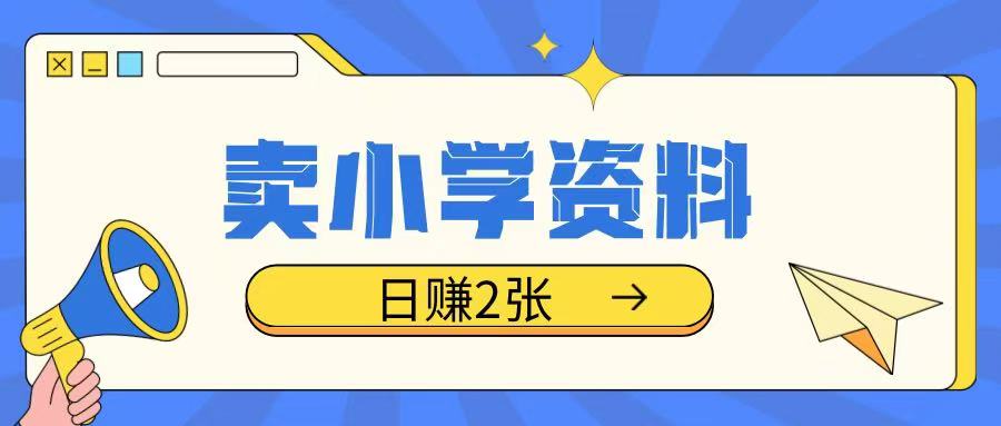 卖小学资料冷门项目，操作简单每天坚持执行就会有收益，轻松日入两张【揭秘】-轻资本网