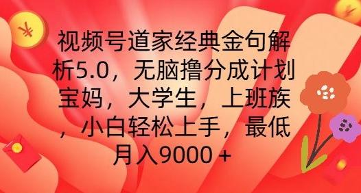 视频号道家经典金句解析5.0.无脑撸分成计划，小白轻松上手，最低月入9000+【揭秘】-轻资本网