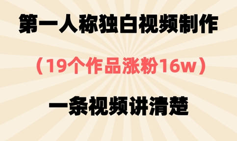 第一人称独白视频制作，19个作品涨粉16w，一条视频讲清楚-轻资本网