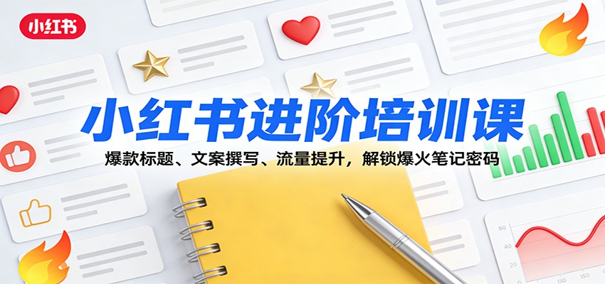 小红书进阶培训课：爆款标题、文案撰写、流量提升，解锁爆火笔记密码-轻资本网