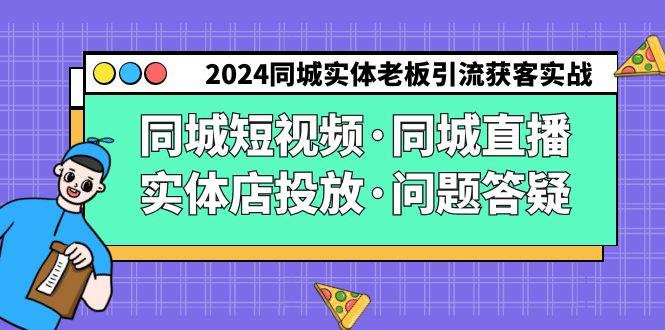 2024同城实体老板引流获客实操同城短视频·同城直播·实体店投放·问题答疑-轻资本网