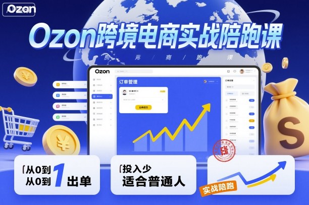 Ozon跨境电商实战陪跑课，教你从0到1出单，投入少适合普通人-轻资本网