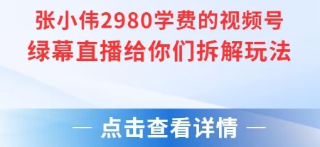 张小伟2980付费额视频号绿幕直播给你们拆解玩法-轻资本网