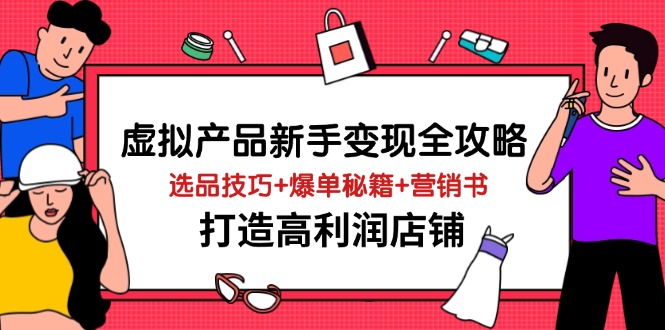 虚拟产品新手变现全攻略，选品技巧+爆单秘籍+营销书，打造高利润店铺-轻资本网