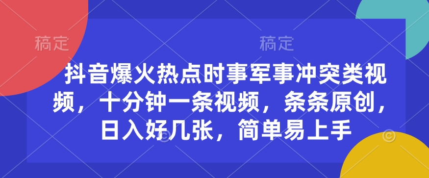 抖音爆火热点时事军事冲突类视频，十分钟一条视频，条条原创，日入好几张，简单易上手-轻资本网