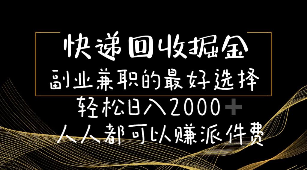 快递回收掘金副业兼职的最好选择轻松日入2000-人人都可以赚派件费-轻资本网