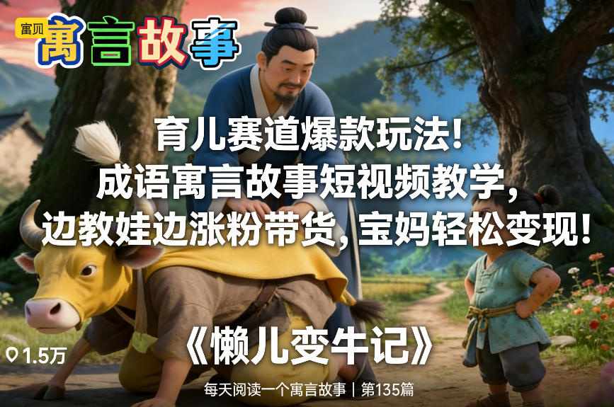 育儿赛道爆款玩法！成语寓言故事短视频教学，边教娃边涨粉带货，宝妈轻松变现！-轻资本网