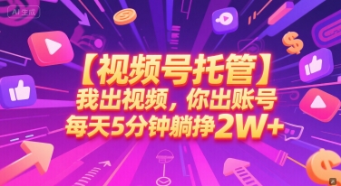 【视频号托管 】我出视频，你出账号，每天5分钟发布，最高躺挣2W+【揭秘】-轻资本网
