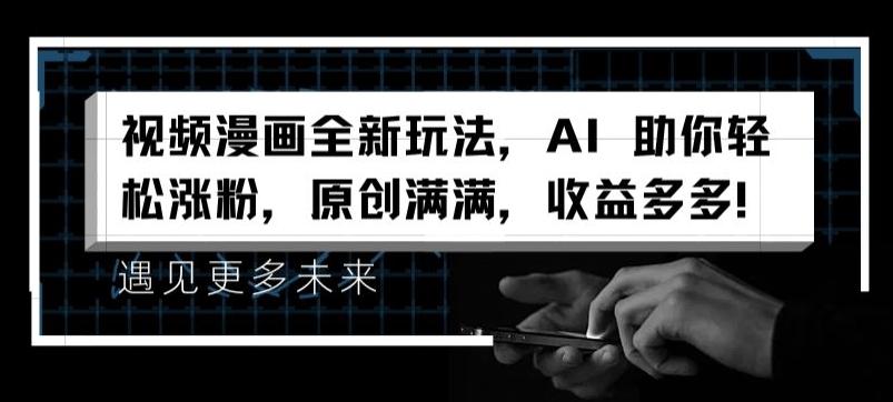 视频漫画全新玩法，AI 助你轻松涨粉，原创满满，收益多多【揭秘】-轻资本网