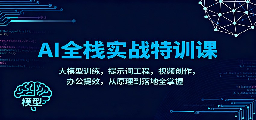 AI全栈实战特训课：大模型训练，提示词工程，视频创作，办公提效，从原理到落地全掌握-轻资本网