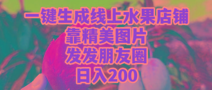 (9467期)一键生成线上水果店，靠精美图片发发朋友圈，也能日入200-轻资本网