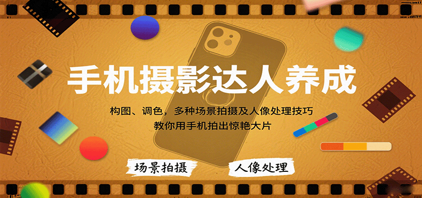 手机摄影达人养成，构图、调色，多种场景拍摄及人像处理技巧，教你用手机拍出惊艳大片-轻资本网