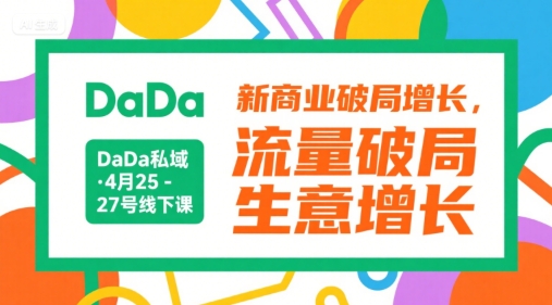 DaDa私域·4月25-27号线下课，新商业破局增长，流量破局，生意增长-轻资本网