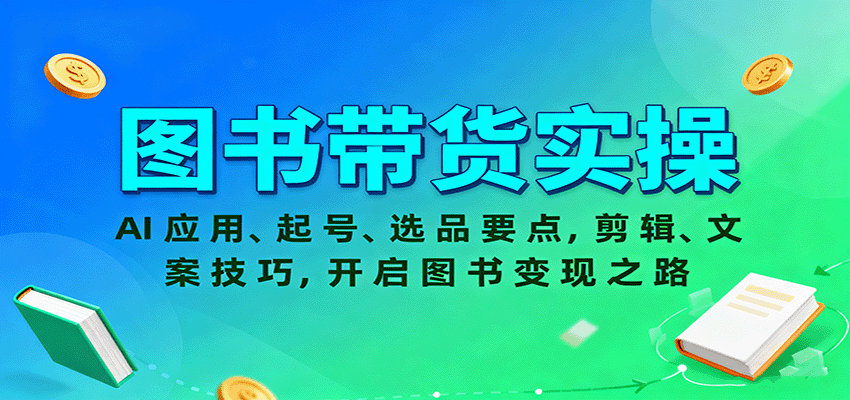 图书带货实操，AI应用、起号、选品要点，剪辑、文案技巧，开启图书变现之路-轻资本网
