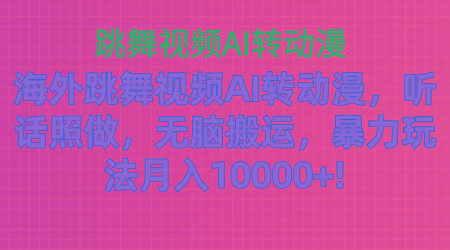 海外跳舞视频AI转动漫，听话照做，无脑搬运，暴力玩法 月入10000+-轻资本网