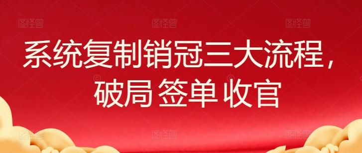 系统复制销冠三大流程，破局 签单 收官-轻资本网