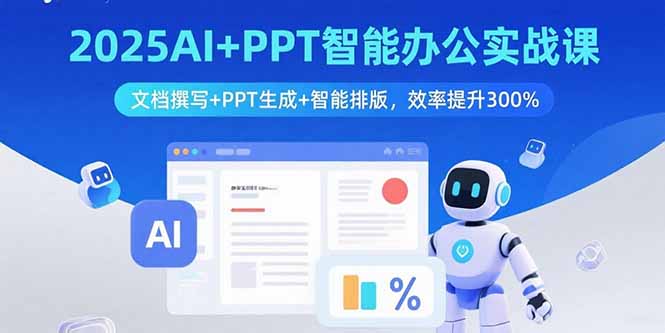 2025AI+PPT智能办公实战课：文档撰写+PPT生成+智能排版，效率提升300%-轻资本网