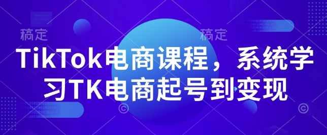 TikTok电商课程，​系统学习TK电商起号到变现-轻资本网