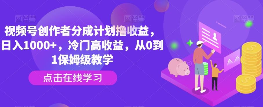 视频号创作者分成计划撸收益，日入1000+，冷门高收益，从0到1保姆级教学-轻资本网