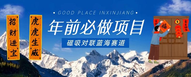 年前必做项目，磁吸对联蓝海赛道，傻瓜式操作复制粘贴纯搬运，一部手机即可完成-轻资本网