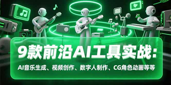 9款前沿AI工具实战课：AI音乐生成、视频创作、数字人制作、CG角色动画等等-轻资本网