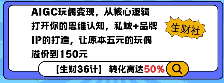 AIGC玩偶变现，从核心逻辑打开你的思维认知，私域+品牌IP的打造，让原本五元的玩偶溢价到150元-轻资本网