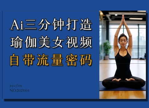 Ai3分钟打造瑜伽美女视频，自带流量密码-轻资本网