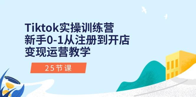 Tiktok实操训练营：新手0-1从注册到开店变现运营教学(25节课-轻资本网