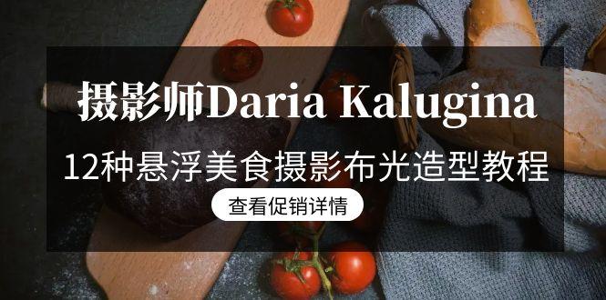 摄影师Daria Kalugina 12种悬浮美食摄影布光造型教程-21节课-中文字幕-轻资本网