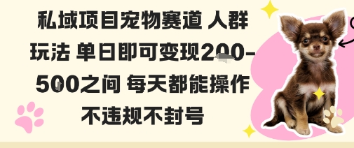 私域宠物项目赛道人群玩法单日即可变现2-5张之间每天都能操作不违规不封号-轻资本网