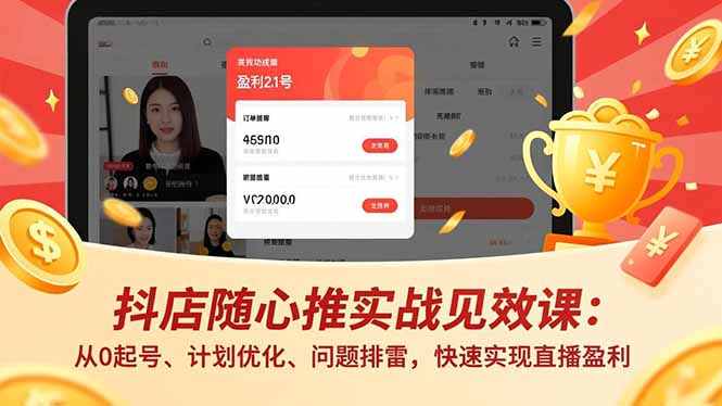 抖店随心推实战见效课：从0起号、计划优化、问题排雷，快速实现直播盈利-轻资本网