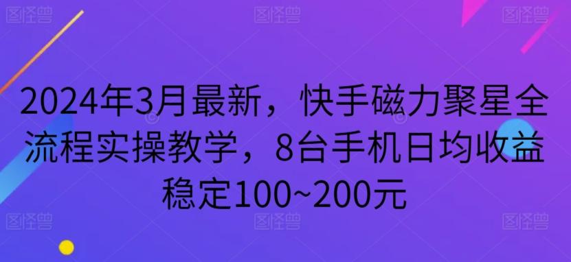 2024年3月最新，快手磁力聚星全流程实操教学，8台手机日均收益稳定100~200元【揭秘】-轻资本网