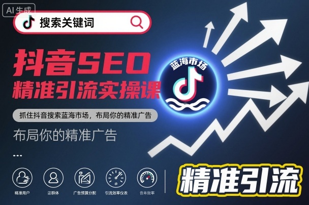抖音SEO精准引流实操课，抓住抖音搜索蓝海市场，布局你的精准广告-轻资本网