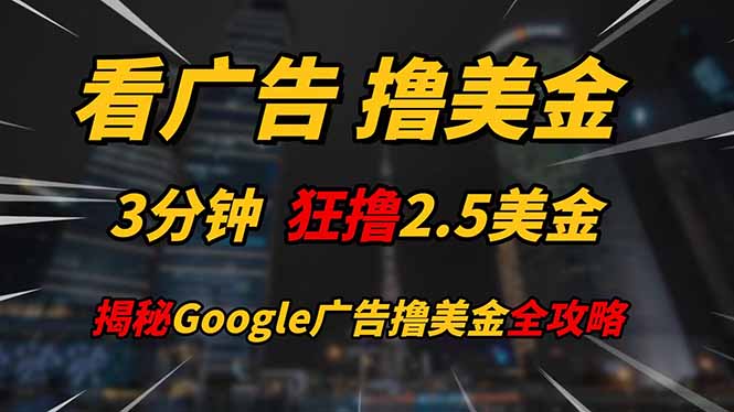 看广告，撸美金！！3分钟赚2.5美金！！日入200美金不是梦！揭秘Google...-轻资本网