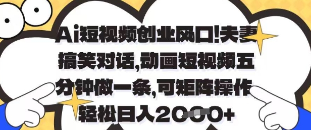 Ai短视频创业风口，夫妻搞笑对话，动画短视频五分钟做一条，可矩阵操作，轻松日入1k+【揭秘】-轻资本网