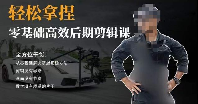 胡子不拍车的轻松后期剪辑课，全方位干货，从零基础解决掌握正确方法-轻资本网