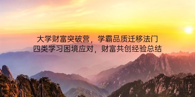 大学财富突破营，学霸品质迁移法门，四类学习困境应对，财富共创经验总结-轻资本网