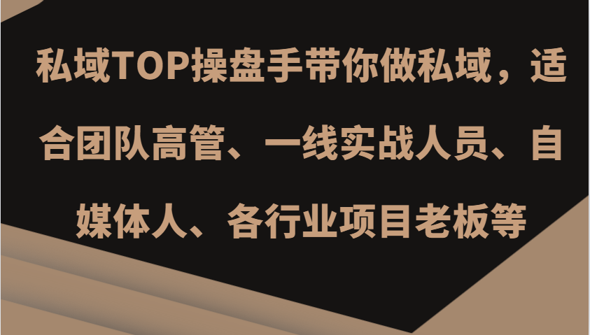 私域TOP操盘手带你做私域，适合团队高管、一线实战人员、自媒体人、各行业项目老板等-轻资本网